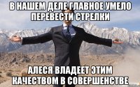 в нашем деле главное умело перевести стрелки алеся владеет этим качеством в совершенстве