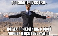 то самое чувство , когда приходишь в свой универ и все тебе рады)