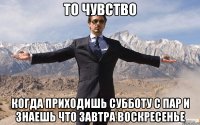 то чувство когда приходишь субботу с пар и знаешь что завтра воскресенье