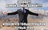 звонок!!! домой-домой-домой!!! и похуй что только прошлом первый урок.