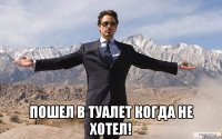  пошел в туалет когда не хотел!