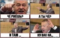 ЧЁ РЖЁШЬ? А ТЫ ЧЁ? И ТАМ ... НУ ВАС НА...