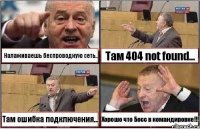 Налаживаешь беспроводную сеть.. Там 404 not found... Там ошибка подключения... Хорошо что Босс в командировке!!!