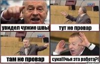 увидел чужие швы тут не провар там не провар сука!!!чья эта работа?!