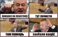 пришел на практику тут почисти там пожарь заебали нахуй!