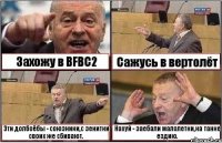 Захожу в BFBC2 Сажусь в вертолёт Эти долбоёбы - союзники,с зенитки своих же сбивают. Нахуй - заебали малолетки,на танке ездию.