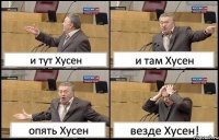 и тут Хусен и там Хусен опять Хусен везде Хусен!