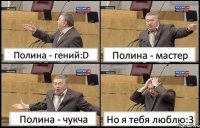 Полина - гений:D Полина - мастер Полина - чукча Но я тебя люблю:3