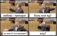 любовь - препарат боль или яд? ты или я? кто виноват? кто?