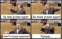 За тем углом курят За этим углом курят Нах*я тогда курилка? Тупые...