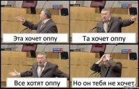 Эта хочет оппу Та хочет оппу Все хотят оппу Но он тебя не хочет.