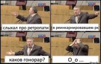 слыхал про ретропати в реинкарнировавшем рк каков гонорар? О_о ...