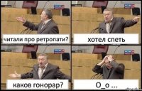 читали про ретропати? хотел спеть каков гонорар? О_о ...