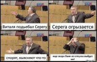 Виталя подьебал Серегу Серега огрызается спорят, выясняют что-то еще скоро Ваня из отпуска выйдет же!