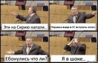 Эти на Сирию напали.. Украина ваще в ЕС вступить хочет. Ебонулись что ли? Я в шоке..