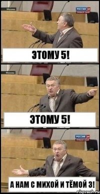 Этому 5! Этому 5! А нам с Михой и Тёмой 3!