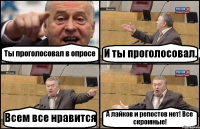 Ты проголосовал в опросе И ты проголосовал. Всем все нравится А лайков и репостов нет! Все скромные!