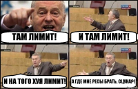 ТАМ ЛИМИТ! И ТАМ ЛИМИТ! И НА ТОГО ХУЯ ЛИМИТ! А ГДЕ МНЕ РЕСЫ БРАТЬ, СЦУКА?!