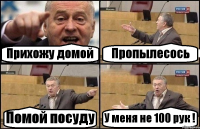 Прихожу домой Пропылесось Помой посуду У меня не 100 рук !