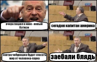 вчера пошел в кино - новый бэтмэн сегодня капитан америка завтра чебурашка будет спасать мир от человека-паука заебали блядь