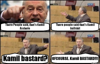 There People said, that's Kamil Asshole There people said that's Kamil bullshit Kamil bastard? OFCOURSE. Kamil BASTARD!!!