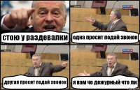 стою у раздевалки одна просит подай звонок другая просит подай звонок я вам че дежурный что ли