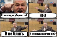 Кто сегодня убирается? Не я И не блять А кто пушкин что ли?