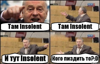 Там Insolent Там Insolent И тут Insolent Кого пиздить то?:D