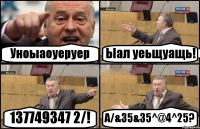 Уноыаоуеруер Ыал уеьщуащь! 137749347 2/! А/&35&35^@4^25?