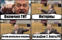 Включил ТНТ Интерны Потом реальные пацаны КогдаДом 2, блять?!!!