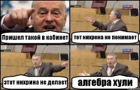 Пришел такой в кабинет тот нихрена не понимает этот нихрина не делает алгебра хули