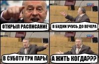 ОТКРЫЛ РАСПИСАНИЕ В БУДНИ УЧУСЬ ДО ВЕЧЕРА В СУБОТУ ТРИ ПАРЫ А ЖИТЬ КОГДА???