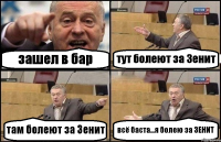 зашел в бар тут болеют за Зенит там болеют за Зенит всё баста...я болею за ЗЕНИТ