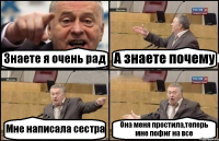 Знаете я очень рад А знаете почему Мне написала сестра Она меня простила,теперь мне пофиг на все