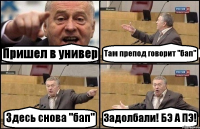 Пришел в универ Там препод говорит "бап" Здесь снова "бап" Задолбали! БЭ А ПЭ!