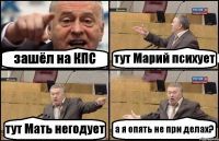 зашёл на КПС тут Марий психует тут Мать негодует а я опять не при делах?