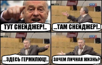 ТУТ СНЕЙДЖЕР!.. ...ТАМ СНЕЙДЖЕР!.. ...ЗДЕСЬ ГЕРМИЛЮЦ!.. ЗАЧЕМ ЛИЧНАЯ ЖИЗНЬ?