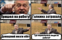 Пришел на работу! Галкина затрахала Домашний мозги ебёт Где нормальные люди на работе?