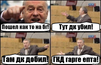 Пошел как то на бг! Тут дк убил! Там дк добил! ГКД гарге епта!