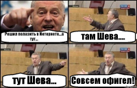 Решил полазить в Интернете...а тут... там Шева.... тут Шева... Совсем офигел!