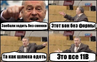 Заебали ходить без сменки Этот вон без формы Та как шлюха одеть Это все 11В