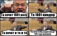 Та хочет 1001 розу Та 1001 киндер Та хочет и то и то А я хочу чтобы родители до 1001 года прожили!