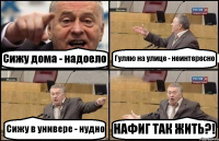 Сижу дома - надоело Гуляю на улице - неинтересно Сижу в универе - нудно НАФИГ ТАК ЖИТЬ?!