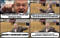 Наблюдаю такой на совсем еще молодые пары: Одни на детской площадке смотрят, как их дитя катается на карусели Другие с коляской гуляют А мне пох.й, я буду жить для себя, путешествовать и заниматься тем - чем хочу