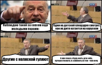 Наблюдаю такой за совсем еще молодыми парами: Одни на детской площадке смотрят, как их дитя катается на карусели Другие с коляской гуляют А мне пох.й, я буду жить для себя, путешествовать и заниматься тем - чем хочу