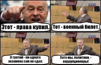 Этот - права купил. Тот - военный билет. А третий - ни одного экзамена сам не сдал. Зато мы, политики, - коррупционеры!