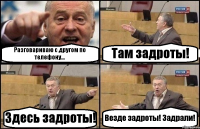 Разговариваю с другом по телефону... Там задроты! Здесь задроты! Везде задроты! Задрали!