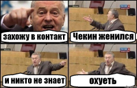 захожу в контакт Чекин женился и никто не знает охуеть