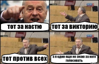 тот за настю тот за викторию тот против всех а я один еще не знаю за кого голосовать