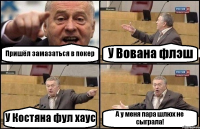 Пришёл замазаться в покер У Вована флэш У Костяна фул хаус А у меня пара шлюх не сыграла!